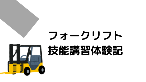 フォークリフト免許取得の体験談【フォークリフト技能講習】